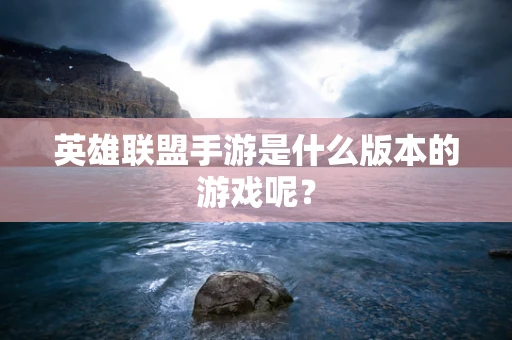 英雄联盟手游是什么版本的游戏呢？
