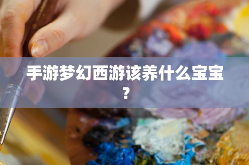 手游梦幻西游该养什么宝宝？