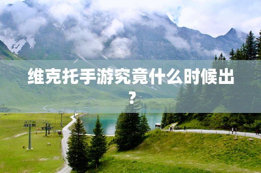 维克托手游究竟什么时候出？