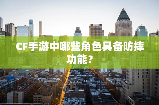 CF手游中哪些角色具备防摔功能？