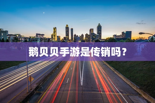 鹅贝贝手游是传销吗？
