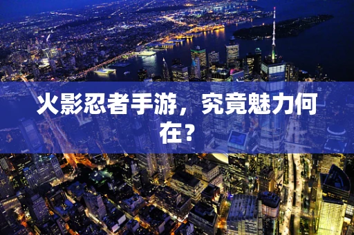 火影忍者手游，究竟魅力何在？