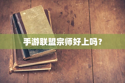 手游联盟宗师好上吗？