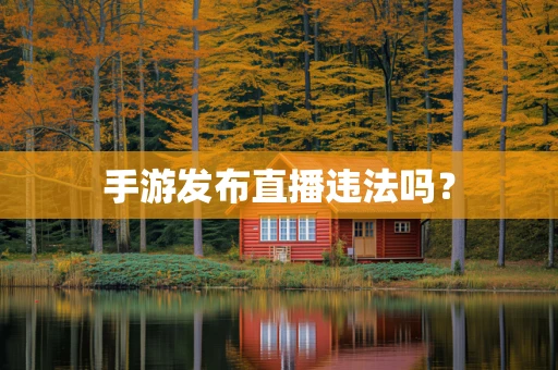 手游发布直播违法吗？