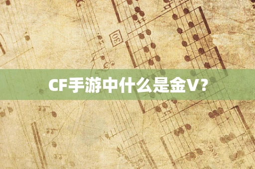 CF手游中什么是金V？