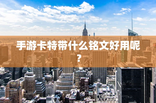 手游卡特带什么铭文好用呢？
