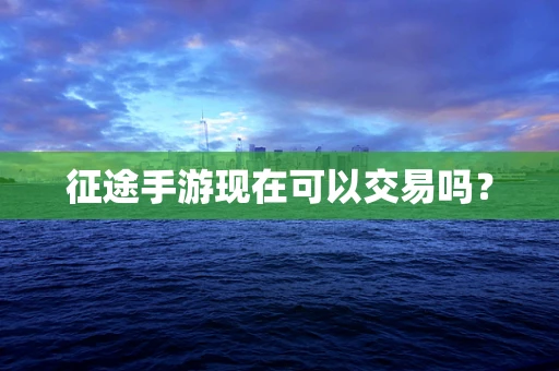 征途手游现在可以交易吗？