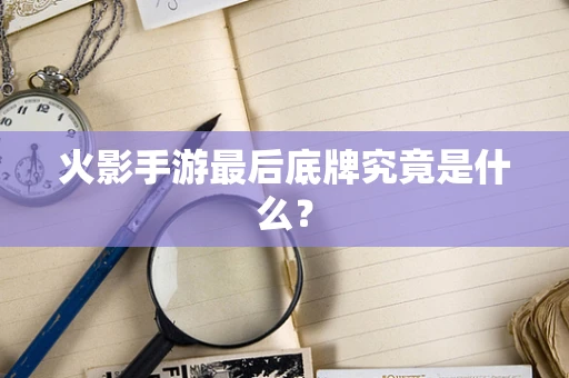 火影手游最后底牌究竟是什么？