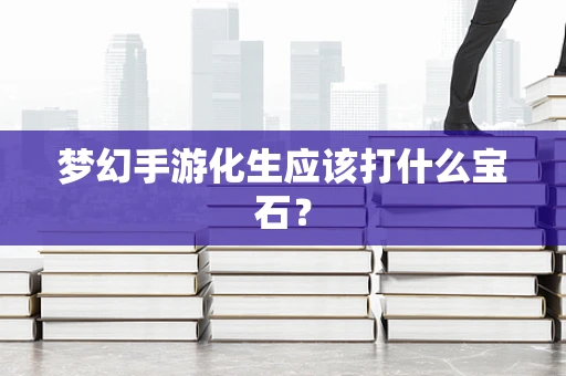 梦幻手游化生应该打什么宝石？