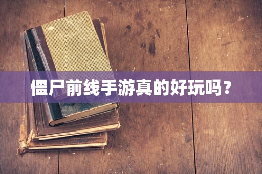 僵尸前线手游真的好玩吗？