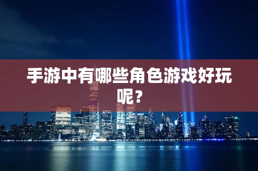 手游中有哪些角色游戏好玩呢？