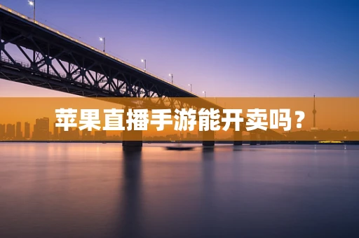 苹果直播手游能开卖吗？