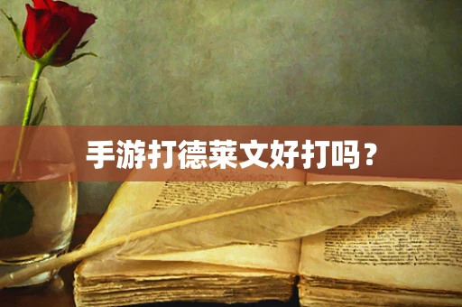 手游打德莱文好打吗？