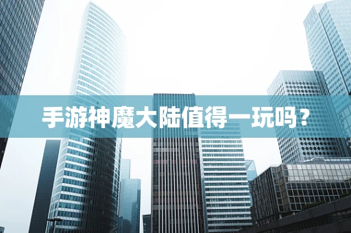 手游神魔大陆值得一玩吗？