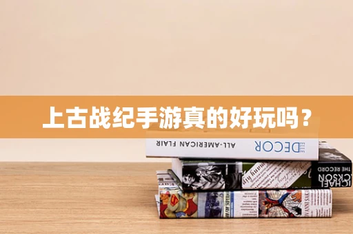 上古战纪手游真的好玩吗？