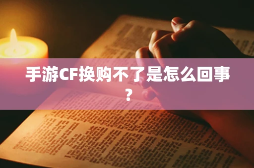 手游CF换购不了是怎么回事？