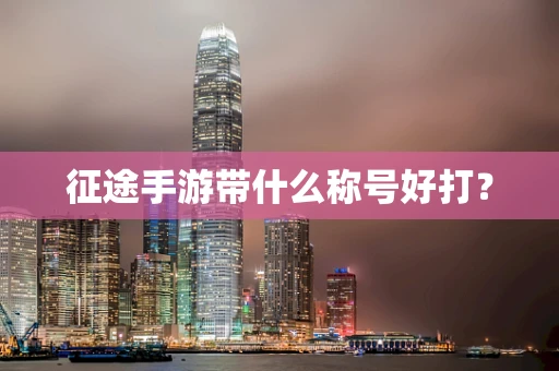 征途手游带什么称号好打？