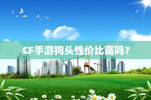 CF手游狗头性价比高吗？