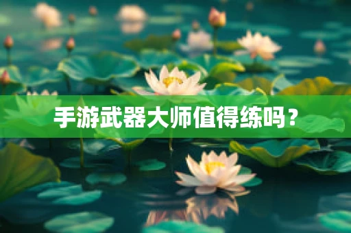 手游武器大师值得练吗？