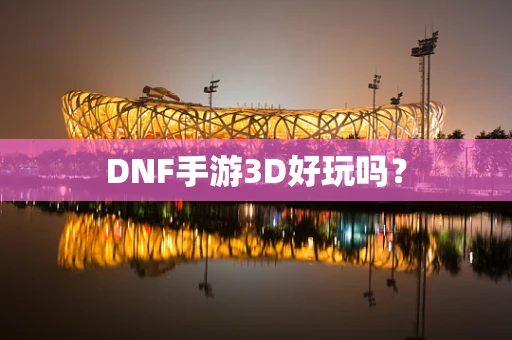 DNF手游3D好玩吗？