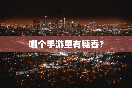 哪个手游里有穗香？