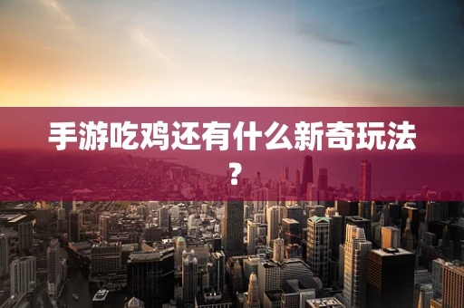 手游吃鸡还有什么新奇玩法？