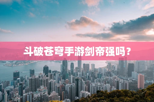 斗破苍穹手游剑帝强吗？