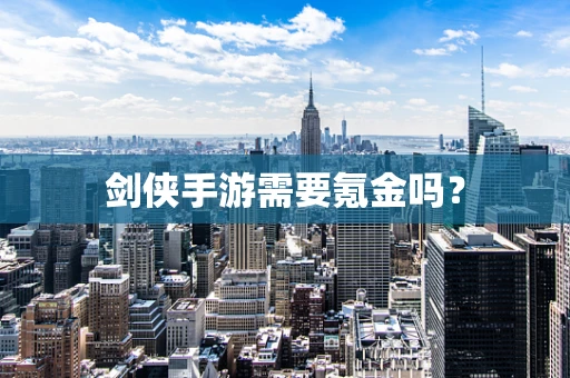剑侠手游需要氪金吗？