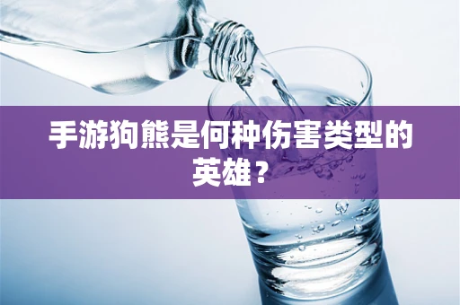 手游狗熊是何种伤害类型的英雄？
