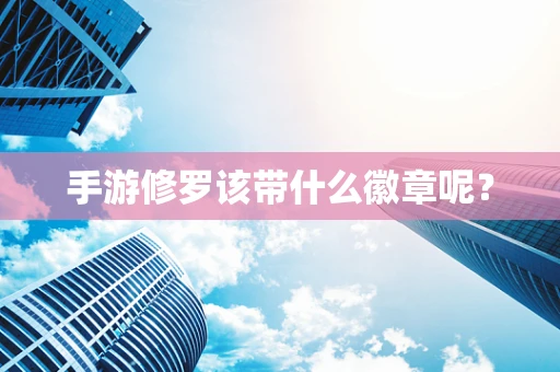 手游修罗该带什么徽章呢？