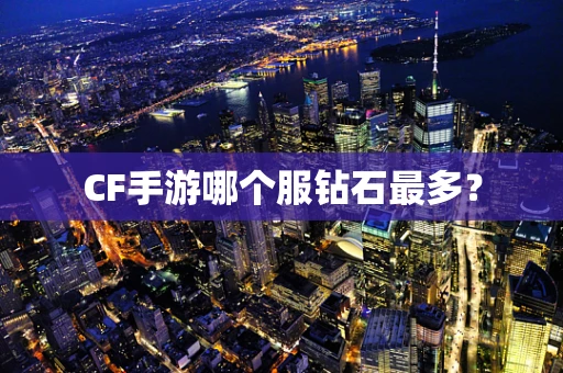 CF手游哪个服钻石最多？