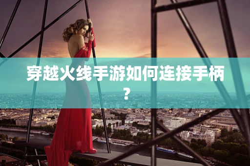 穿越火线手游如何连接手柄？