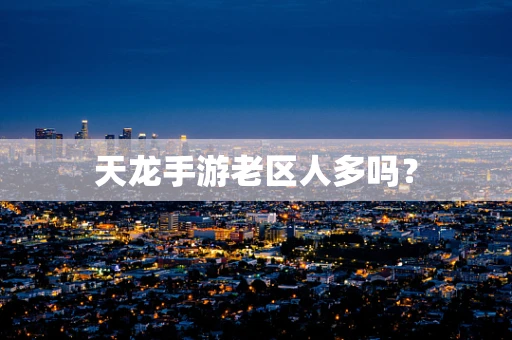 天龙手游老区人多吗？