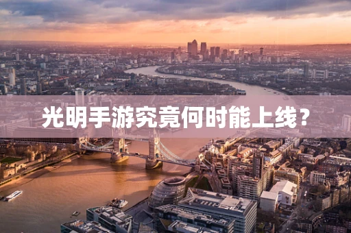 光明手游究竟何时能上线？