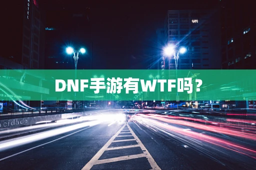 DNF手游有WTF吗？