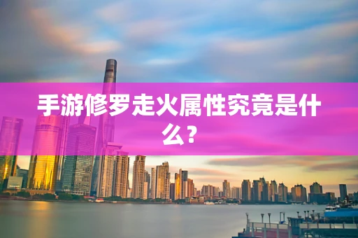 手游修罗走火属性究竟是什么？