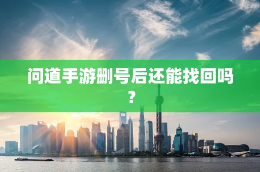 问道手游删号后还能找回吗？