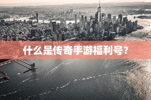 什么是传奇手游福利号？