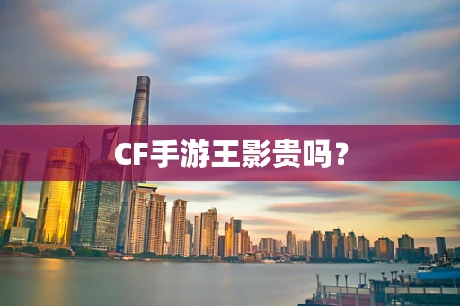 CF手游王影贵吗？