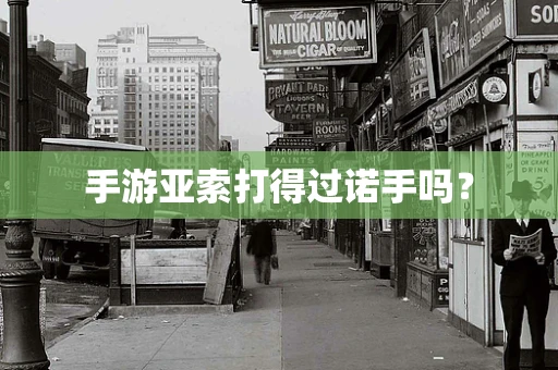 手游亚索打得过诺手吗？