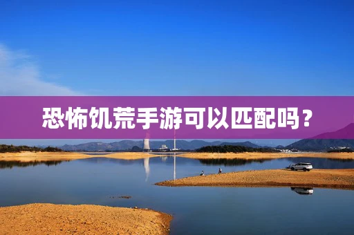 恐怖饥荒手游可以匹配吗？