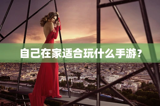 自己在家适合玩什么手游？