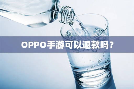 OPPO手游可以退款吗？