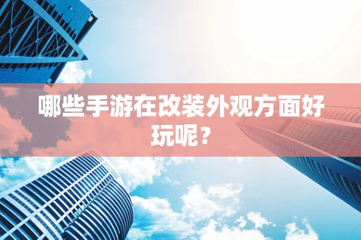 哪些手游在改装外观方面好玩呢？