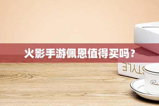 火影手游佩恩值得买吗？