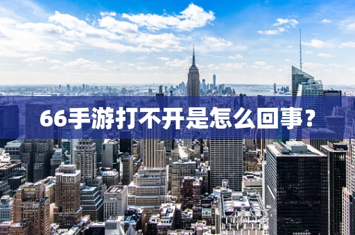 66手游打不开是怎么回事？