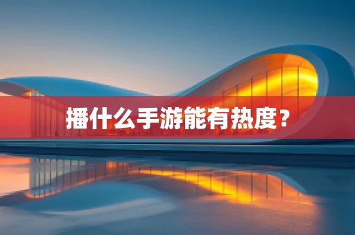 播什么手游能有热度？