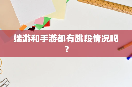 端游和手游都有跳段情况吗？