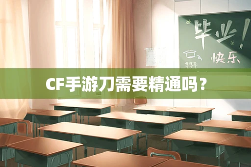 CF手游刀需要精通吗？