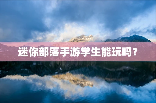 迷你部落手游学生能玩吗？
